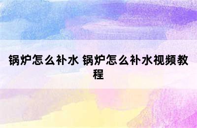 锅炉怎么补水 锅炉怎么补水视频教程